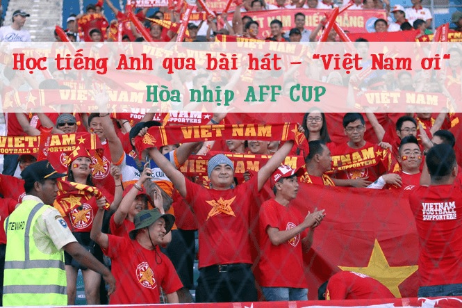 Học tiếng Anh qua bài hát “Việt Nam Ơi!” hòa nhịp AFF CUP