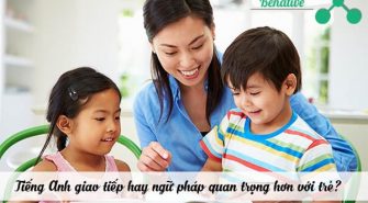 Tiếng Anh giao tiếp hay ngữ pháp quan trọng hơn với trẻ?